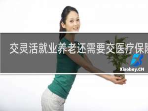 交灵活就业养老还需要交医疗保险吗