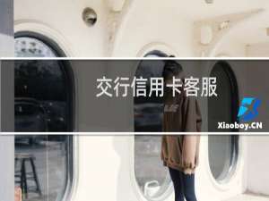 交行信用卡客服（交行信用卡客服）
