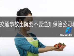 交通事故出院要不要通知保险公司和司机