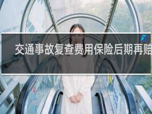 交通事故复查费用保险后期再赔吗