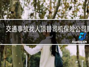 交通事故找人顶替司机保险公司赔吗