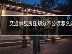 交通事故责任划分不公该怎么办