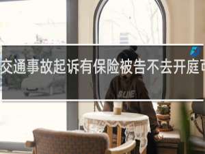 交通事故起诉有保险被告不去开庭可以吗