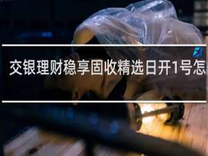 交银理财稳享固收精选日开1号怎么样