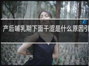 产后哺乳期下面干涩是什么原因引起的