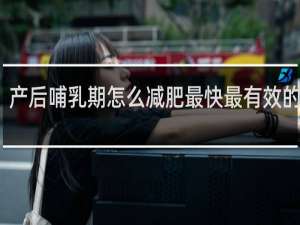 产后哺乳期怎么减肥最快最有效的方法