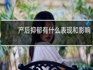 产后抑郁有什么表现和影响