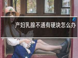 产妇乳腺不通有硬块怎么办