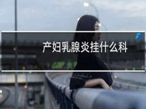 产妇乳腺炎挂什么科