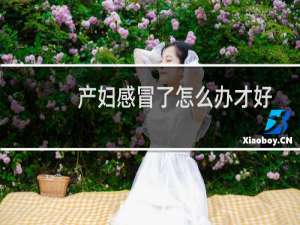 产妇感冒了怎么办才好得快（产妇感冒了怎么办）