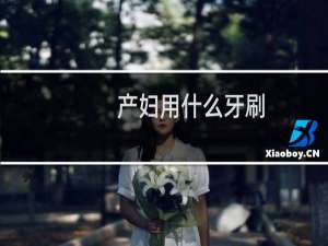 产妇用什么牙刷