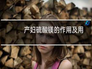 产妇硫酸镁的作用及用法（硫酸镁的作用及用法）