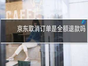 京东取消订单是全额退款吗