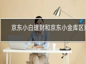 京东小白理财和京东小金库区别