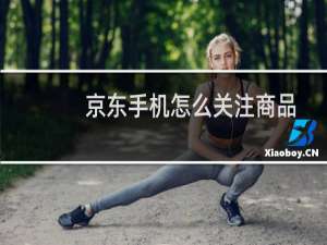 京东手机怎么关注商品