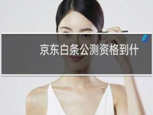 京东白条公测资格到什么网址申请? 京东白条公测申请流程 京东白条公测资格如何申请