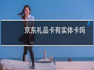 京东礼品卡有实体卡吗