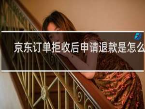 京东订单拒收后申请退款是怎么做