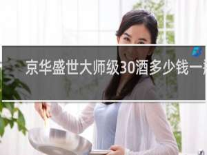 京华盛世大师级30酒多少钱一瓶