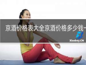 京酒价格表大全京酒价格多少钱一瓶