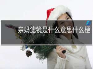 亲妈滤镜是什么意思什么梗
