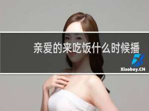 亲爱的来吃饭什么时候播
