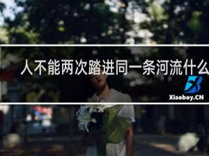 人不能两次踏进同一条河流什么梗