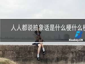 人人都说抽象话是什么梗什么梗