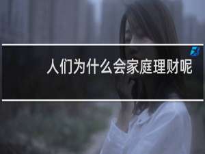 人们为什么会家庭理财呢