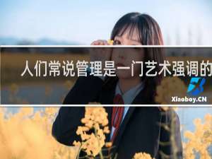 人们常说管理是一门艺术强调的是