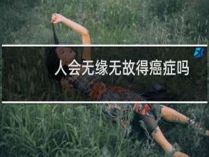人会无缘无故得癌症吗
