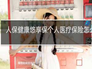 人保健康悠享保个人医疗保险怎么样