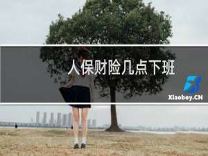 人保财险几点下班