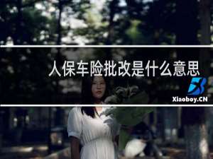 人保车险批改是什么意思