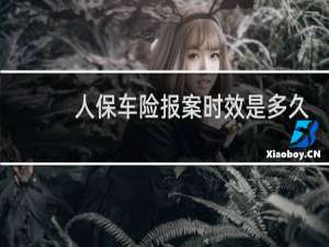 人保车险报案时效是多久