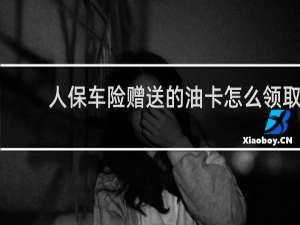 人保车险赠送的油卡怎么领取
