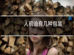 人初油有几种包装