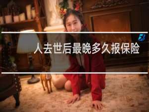 人去世后最晚多久报保险