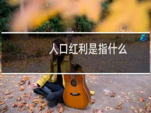 人口红利是指什么