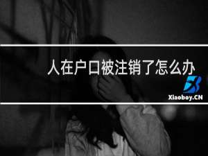 人在户口被注销了怎么办