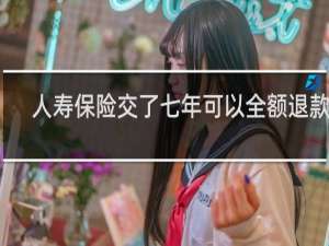 人寿保险交了七年可以全额退款吗