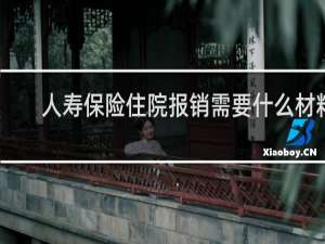 人寿保险住院报销需要什么材料
