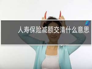 人寿保险减额交清什么意思