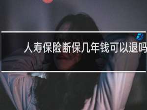 人寿保险断保几年钱可以退吗