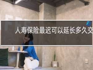 人寿保险最迟可以延长多久交
