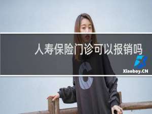 人寿保险门诊可以报销吗