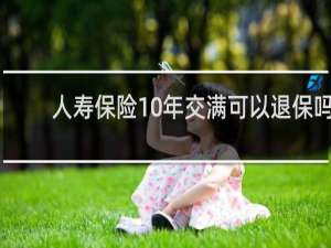 人寿保险10年交满可以退保吗