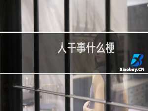 人干事什么梗？人干事是什么意思什么梗