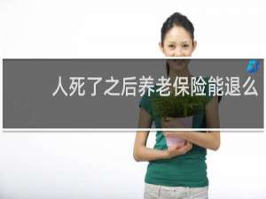 人死了之后养老保险能退么