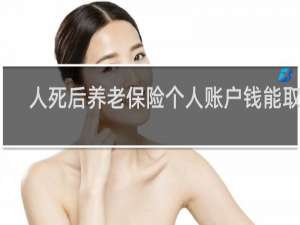 人死后养老保险个人账户钱能取吗